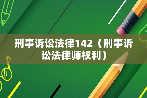 刑事訴訟法律142（刑事訴訟法律師權利）