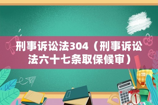 刑事訴訟法304（刑事訴訟法六十七條取保候審）