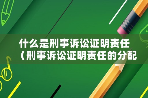 什么是刑事訴訟證明責任（刑事訴訟證明責任的分配規則）