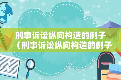 刑事訴訟縱向構(gòu)造的例子（刑事訴訟縱向構(gòu)造的例子有哪些）
