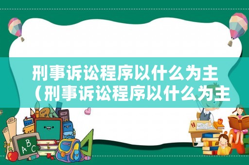 刑事訴訟程序以什么為主（刑事訴訟程序以什么為主）