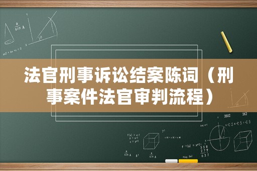 法官刑事訴訟結案陳詞（刑事案件法官審判流程）