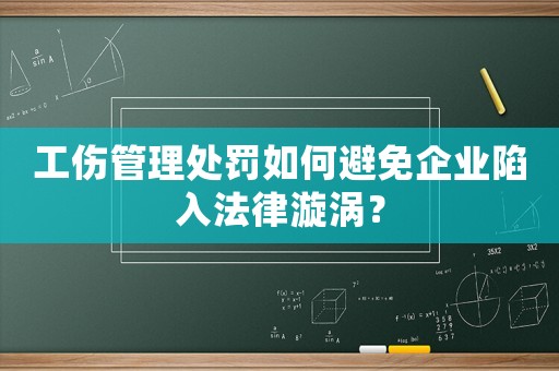 工傷管理處罰如何避免企業陷入法律漩渦？