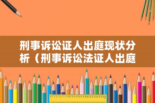 刑事訴訟證人出庭現狀分析（刑事訴訟法證人出庭）