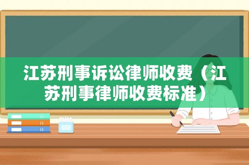 江蘇刑事訴訟律師收費（江蘇刑事律師收費標準）