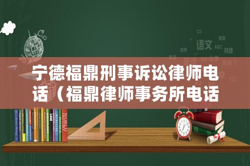 寧德福鼎刑事訴訟律師電話（福鼎律師事務所電話）