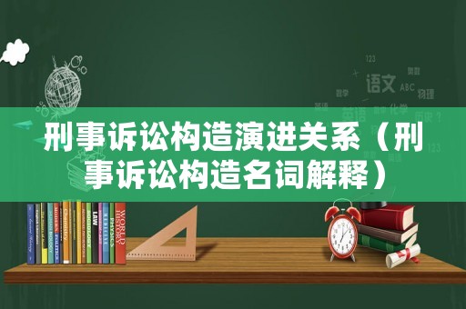 刑事訴訟構造演進關系（刑事訴訟構造名詞解釋）