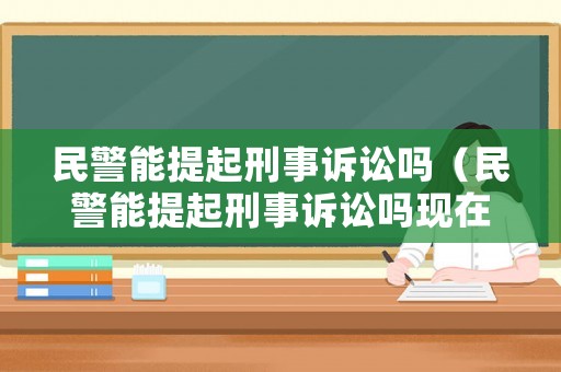 民警能提起刑事訴訟嗎（民警能提起刑事訴訟嗎現在）