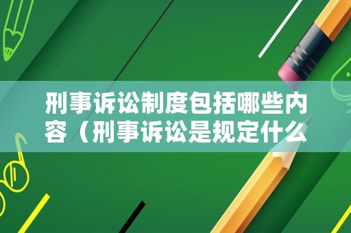 刑事訴訟制度包括哪些內容（刑事訴訟是規定什么程序法）