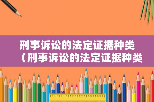 刑事訴訟的法定證據(jù)種類（刑事訴訟的法定證據(jù)種類包括）
