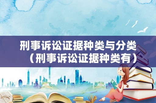 刑事訴訟證據種類與分類（刑事訴訟證據種類有）