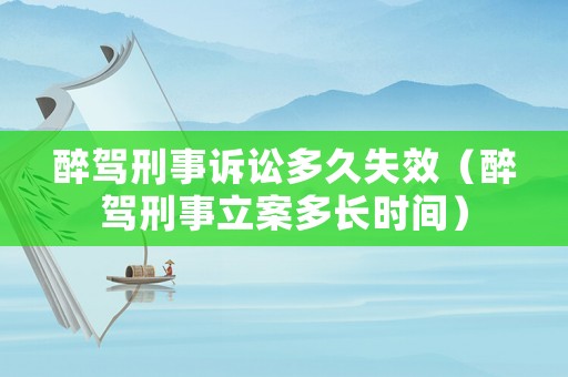 醉駕刑事訴訟多久失效（醉駕刑事立案多長時間）