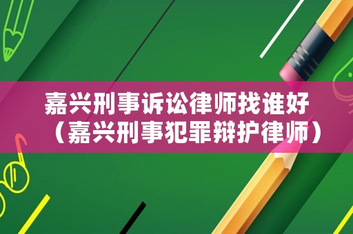 嘉興刑事訴訟律師找誰好（嘉興刑事犯罪辯護律師）