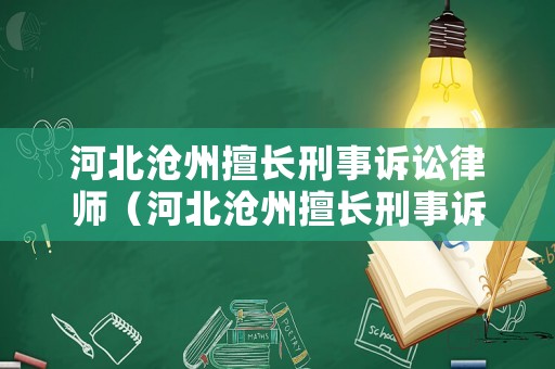 河北滄州擅長刑事訴訟律師（河北滄州擅長刑事訴訟律師是誰）