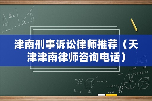 津南刑事訴訟律師推薦（天津津南律師咨詢(xún)電話(huà)）