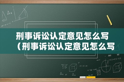 刑事訴訟認定意見怎么寫（刑事訴訟認定意見怎么寫的）