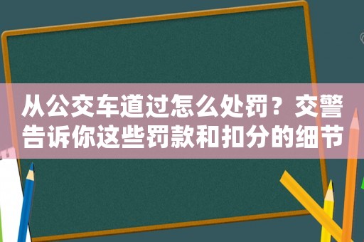 從公交車道過怎么處罰？交警告訴你這些罰款和扣分的細節(jié)