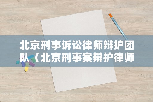 北京刑事訴訟律師辯護團隊（北京刑事案辯護律師）