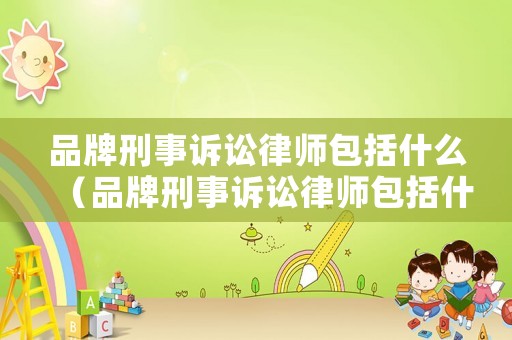 品牌刑事訴訟律師包括什么（品牌刑事訴訟律師包括什么人員）