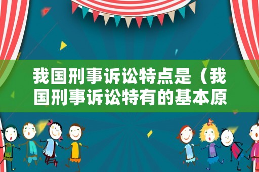 我國刑事訴訟特點是（我國刑事訴訟特有的基本原則）