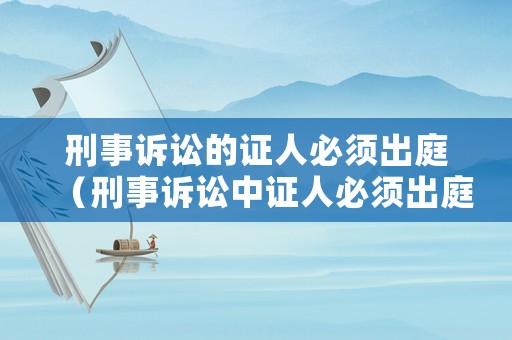 刑事訴訟的證人必須出庭（刑事訴訟中證人必須出庭）