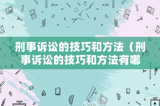 刑事訴訟的技巧和方法（刑事訴訟的技巧和方法有哪些）