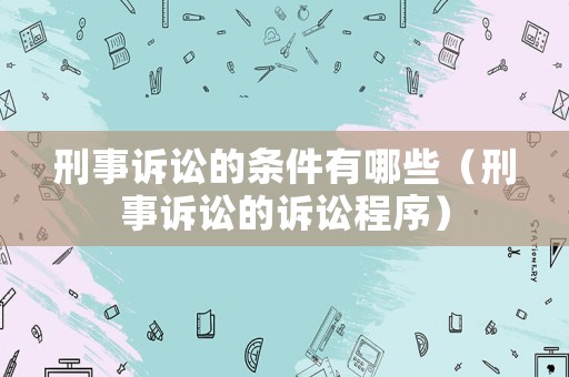 刑事訴訟的條件有哪些（刑事訴訟的訴訟程序）