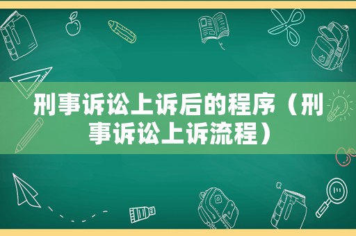 刑事訴訟上訴后的程序（刑事訴訟上訴流程）