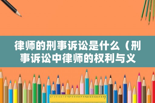律師的刑事訴訟是什么（刑事訴訟中律師的權(quán)利與義務(wù)）