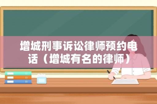 增城刑事訴訟律師預約電話（增城有名的律師）