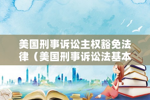 美國(guó)刑事訴訟主權(quán)豁免法律（美國(guó)刑事訴訟法基本原則）