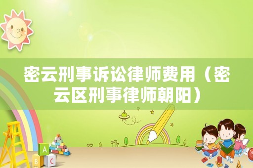 密云刑事訴訟律師費用（密云區刑事律師朝陽）