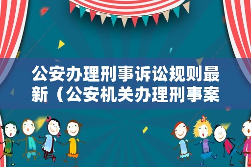 公安辦理刑事訴訟規則最新（公安機關辦理刑事案件程序規定 起訴）