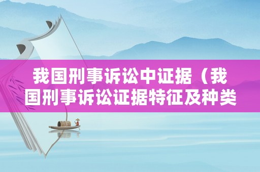 我國刑事訴訟中證據(jù)（我國刑事訴訟證據(jù)特征及種類）