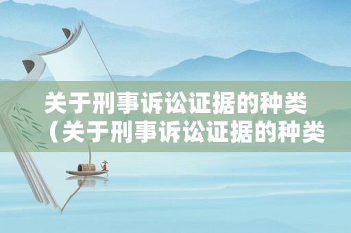 關(guān)于刑事訴訟證據(jù)的種類（關(guān)于刑事訴訟證據(jù)的種類有）