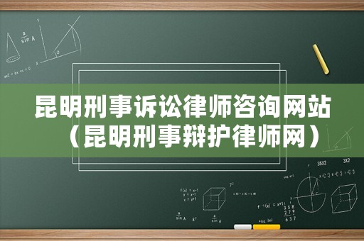 昆明刑事訴訟律師咨詢網站（昆明刑事辯護律師網）