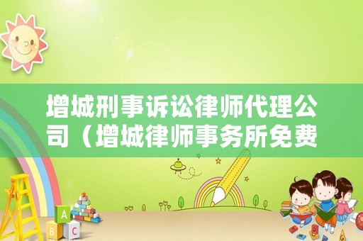 增城刑事訴訟律師代理公司（增城律師事務(wù)所免費(fèi)咨詢）