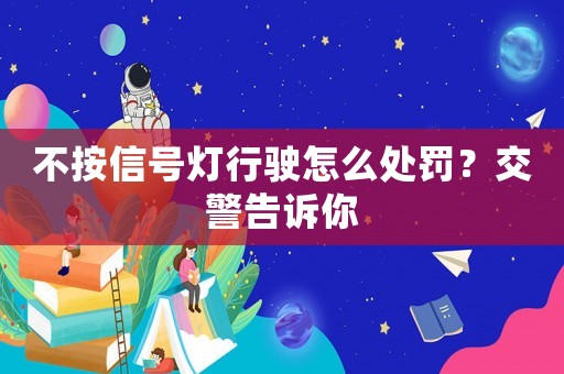 不按信號(hào)燈行駛怎么處罰？交警告訴你