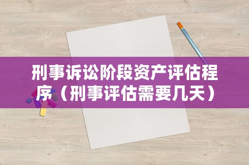 刑事訴訟階段資產評估程序（刑事評估需要幾天）