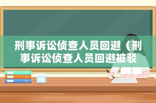 刑事訴訟偵查人員回避（刑事訴訟偵查人員回避被駁回可以復議嗎）