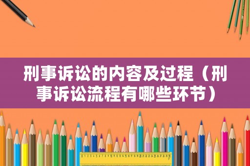 刑事訴訟的內容及過程（刑事訴訟流程有哪些環節）