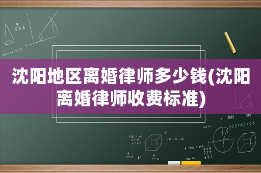 沈陽(yáng)地區(qū)離婚律師多少錢(qián)(沈陽(yáng)離婚律師收費(fèi)標(biāo)準(zhǔn))