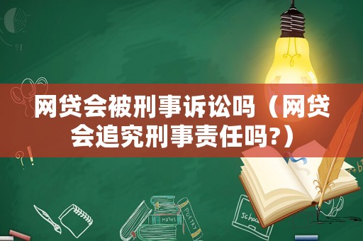 網貸會被刑事訴訟嗎（網貸會追究刑事責任嗎?）