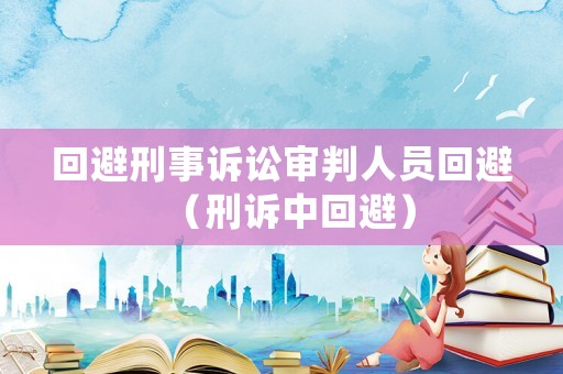 回避刑事訴訟審判人員回避（刑訴中回避）