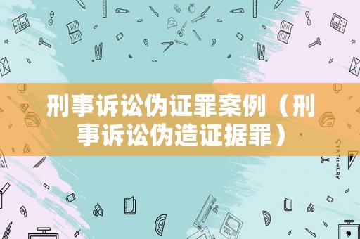 刑事訴訟偽證罪案例（刑事訴訟偽造證據罪）