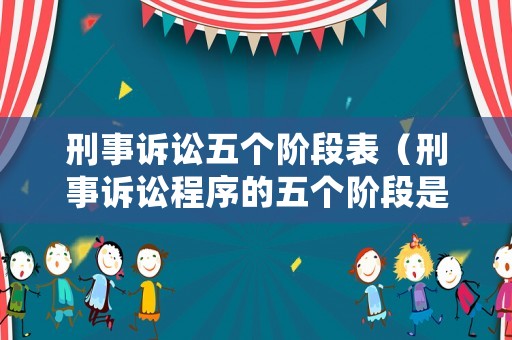 刑事訴訟五個階段表（刑事訴訟程序的五個階段是什么）