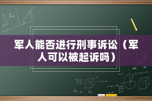 軍人能否進行刑事訴訟（軍人可以被起訴嗎）