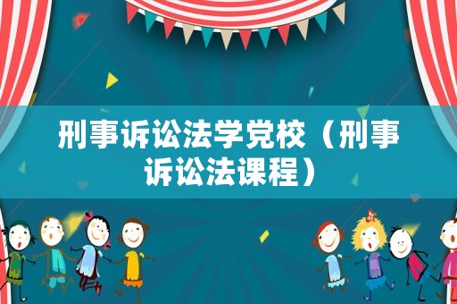刑事訴訟法學(xué)黨校（刑事訴訟法課程）