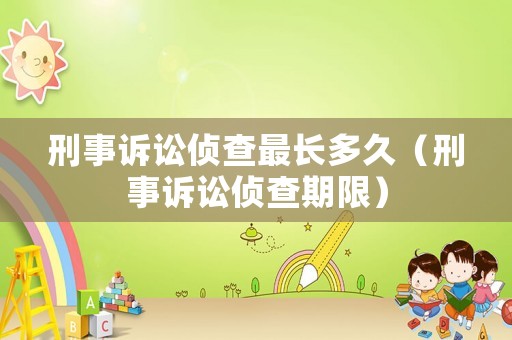 刑事訴訟偵查最長多久（刑事訴訟偵查期限）