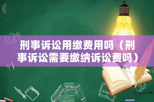 刑事訴訟用繳費用嗎（刑事訴訟需要繳納訴訟費嗎）